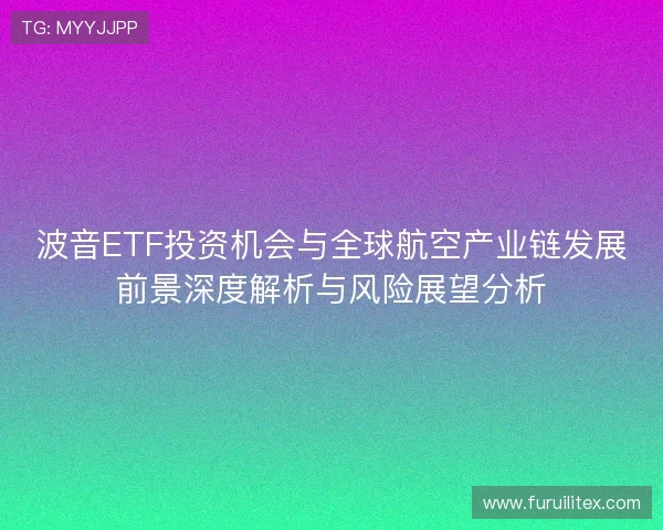 波音ETF投资机会与全球航空产业链发展前景深度解析与风险展望分析